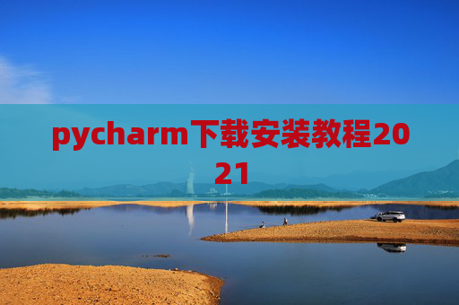 pycharm下载安装教程2021