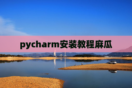 pycharm安装教程麻瓜